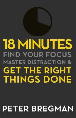 18 Minutes: Find Your Focus, Master Distraction and Get the Right Things Done - Peter Bregman - cover