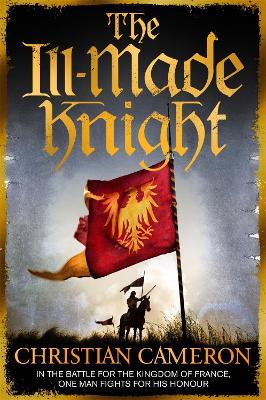 The Ill-Made Knight: 'The master of historical fiction' SUNDAY TIMES - Christian Cameron - cover
