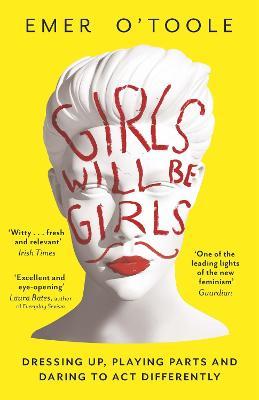 Girls Will Be Girls: Dressing Up, Playing Parts and Daring to Act Differently - Emer O'Toole - cover