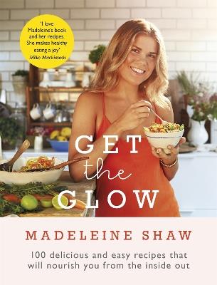 Get The Glow: Delicious and Easy Recipes That Will Nourish You from the Inside Out - Madeleine Shaw - cover
