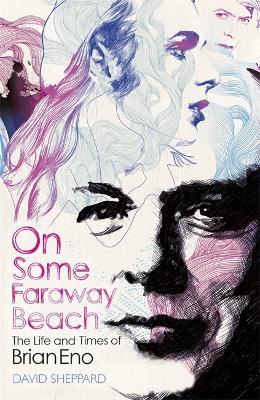 On Some Faraway Beach: The Life and Times of Brian Eno - David Sheppard - cover