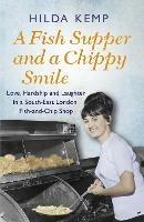 A Fish Supper and a Chippy Smile: Love, Hardship and Laughter in a South East London Fish-and-Chip Shop - Hilda Kemp,Cathryn Kemp - cover