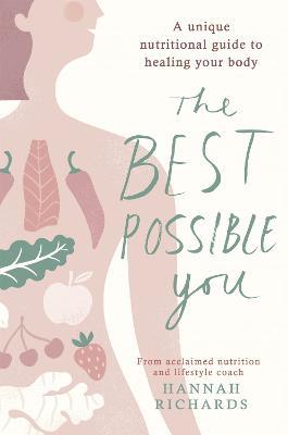 The Best Possible You: A unique nutritional guide to healing your body - Hannah Richards - cover