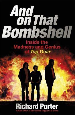 And On That Bombshell: Inside the Madness and Genius of TOP GEAR - Richard Porter - cover