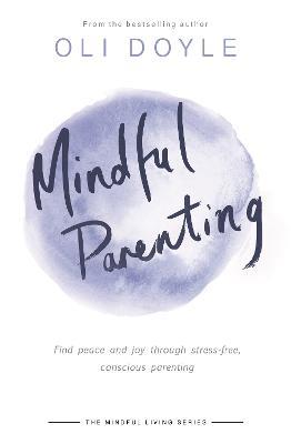 Mindful Parenting: Find peace and joy through stress-free, conscious parenting - Oli Doyle - cover