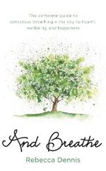 And Breathe: The complete guide to conscious breathing – the key to health, wellbeing and happiness