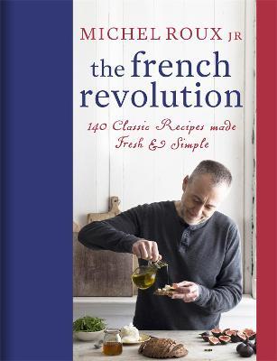 The French Revolution: 140 Classic Recipes made Fresh & Simple - Michel Roux Jr. - cover