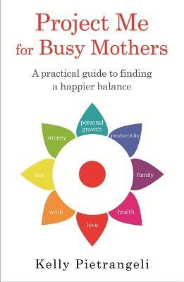 Project Me for Busy Mothers: A Practical Guide to Finding a Happier Balance - Kelly Pietrangeli - cover