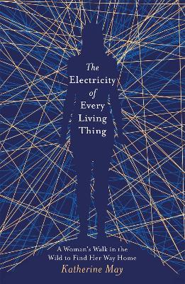 The Electricity of Every Living Thing: A Woman's Walk in the Wild to Find Her Way Home - Katherine May - cover