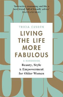 Living the Life More Fabulous: Beauty, Style and Empowerment for Older Women - Tricia Cusden - cover