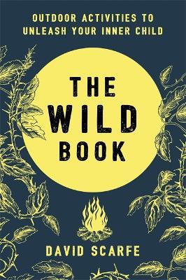 The Wild Book: Outdoor Activities to Unleash Your Inner Child - David Scarfe - cover