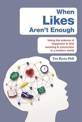 When Likes Aren't Enough: Using the science of happiness to find meaning and connection in a modern world - Tim Bono - cover