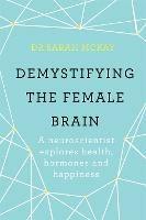 Demystifying The Female Brain: A neuroscientist explores health, hormones and happiness