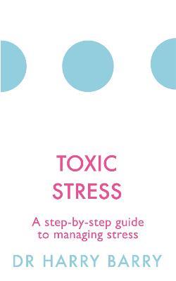 Toxic Stress: A step-by-step guide to managing stress - Harry Barry - cover