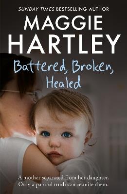 Battered, Broken, Healed: A mother separated from her daughter. Only a painful truth can bring them back together - Maggie Hartley - cover