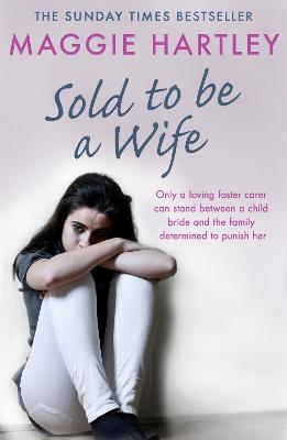 Sold To Be A Wife: Only a determined foster carer can stop a terrified girl from becoming a child bride - Maggie Hartley - cover