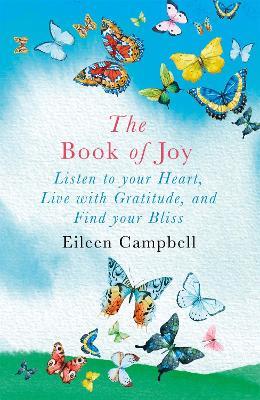 The Book of Joy: Listen to your Heart, Live with Gratitude, and Find your Bliss - Eileen Campbell - cover
