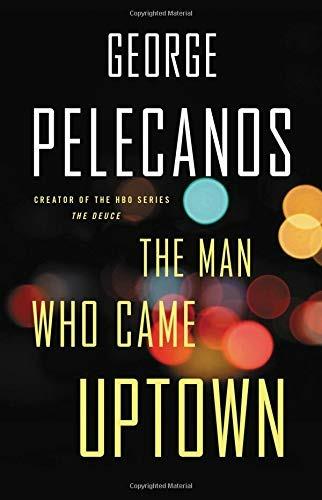 The Man Who Came Uptown: From Co-Creator of Hit HBO Show ‘We Own This City’ - George Pelecanos - 2