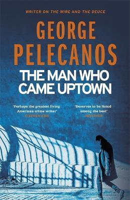 The Man Who Came Uptown: From Co-Creator of Hit HBO Show 'We Own This City' - George Pelecanos - cover