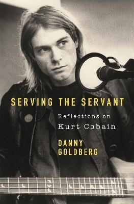 Serving The Servant: Remembering Kurt Cobain - Danny Goldberg - cover