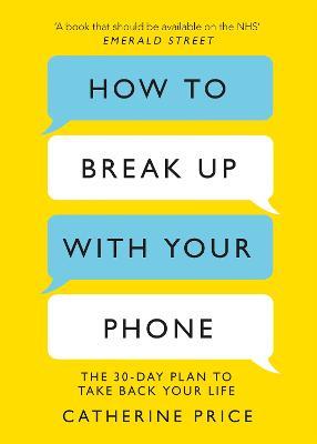 How to Break Up With Your Phone: The 30-Day Plan to Take Back Your Life - Catherine Price - cover