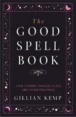 The Good Spell Book: Love Charms, Magical Cures and Other Practices