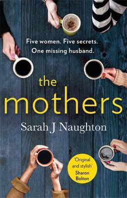 The Mothers: Five women. Five secrets. One missing husband. - Sarah J Naughton - cover