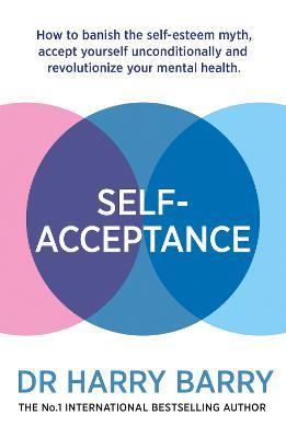Self–Acceptance: How to banish the self-esteem myth, accept yourself unconditionally and revolutionise your mental health - Harry Barry - cover