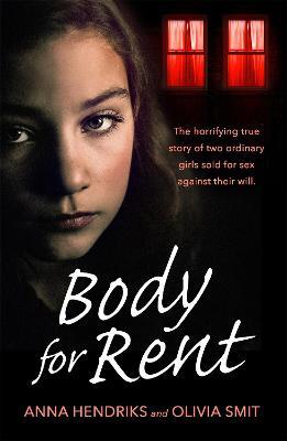 Body for Rent: The terrifying true story of two ordinary girls sold for sex against their will - Olivia Smit,Anna Hendriks - cover