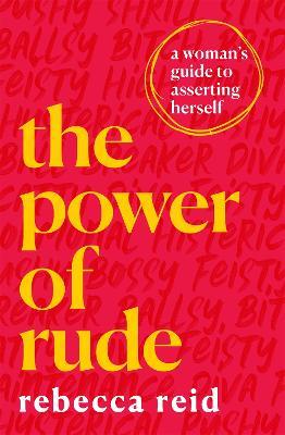 The Power of Rude: A woman's guide to asserting herself - Rebecca Reid - cover