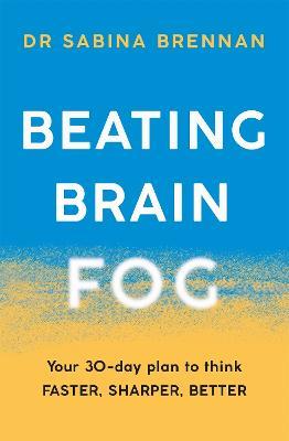 Beating Brain Fog: Your 30-Day Plan to Think Faster, Sharper, Better - Sabina Brennan - cover