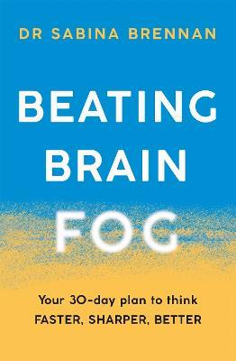 Beating Brain Fog: Your 30-Day Plan to Think Faster, Sharper, Better - Sabina Brennan - cover