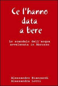 Ce l'hanno data a bere - Alessandro Biancardi,Alessandra Lotti - copertina
