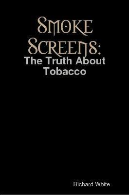 Smoke Screens: The Truth About Tobacco - Richard White - cover