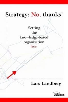 Strategy: No, Thanks! Setting the Knowledge-based Organisation Free - Lars Landberg - cover