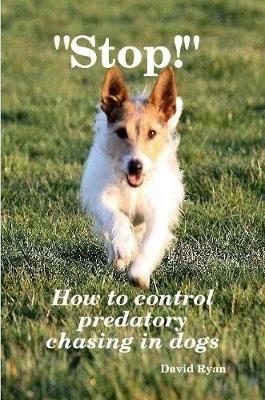 "Stop!" How to control predatory chasing in dogs - David Ryan CCAB - cover