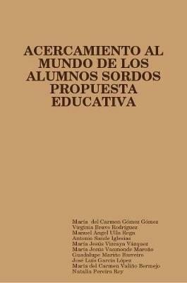 Propuesta Educativa De Acercamiento Al Mundo De Los Alumnos Sordos - Maria  del Carmen Gomez Gomez,Virginia Bravo Rodriguez,Manuel Angel Ulla Rega - cover
