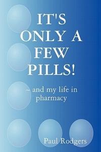 IT's ONLY A FEW PILLS! ~ and My Life in Pharmacy - Paul Rodgers - cover