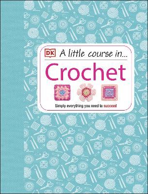 A Little Course in Crochet: Simply everything you need to succeed - DK - cover