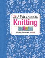 A Little Course in Knitting: Simply Everything You Need to Succeed