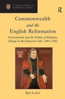 Commonwealth and the English Reformation: Protestantism and the Politics of Religious Change in the Gloucester Vale, 1483–1560 - Ben Lowe - cover