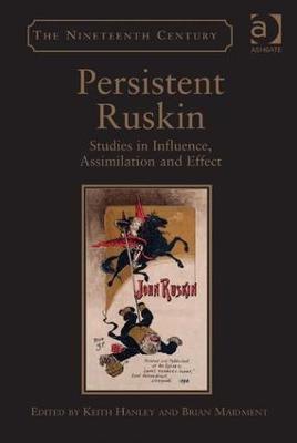 Persistent Ruskin: Studies in Influence, Assimilation and Effect - Keith Hanley - cover
