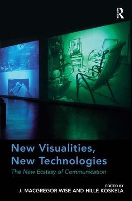 New Visualities, New Technologies: The New Ecstasy of Communication - J. Macgregor Wise - cover