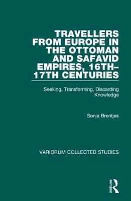 Travellers from Europe in the Ottoman and Safavid Empires, 16th-17th Centuries: Seeking, Transforming, Discarding Knowledge - Sonja Brentjes - cover