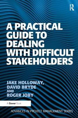 A Practical Guide to Dealing with Difficult Stakeholders - Jake Holloway,David Bryde - cover