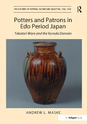Potters and Patrons in Edo Period Japan: Takatori Ware and the Kuroda Domain - Andrew L. Maske - cover