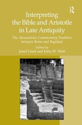 Interpreting the Bible and Aristotle in Late Antiquity: The Alexandrian Commentary Tradition between Rome and Baghdad - Josef Lössl - cover