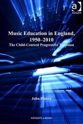 Music Education in England, 1950-2010: The Child-Centred Progressive Tradition - John Finney - cover