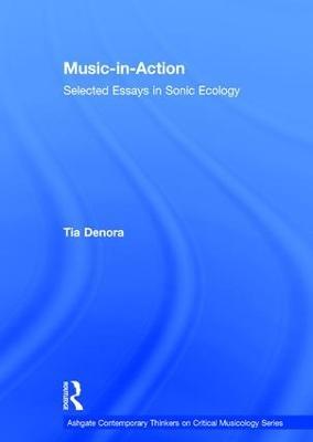 Music-in-Action: Selected Essays in Sonic Ecology - Tia DeNora - cover