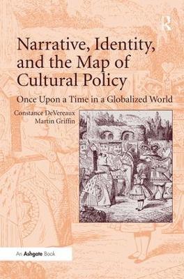 Narrative, Identity, and the Map of Cultural Policy: Once Upon a Time in a Globalized World - Constance DeVereaux,Martin Griffin - cover